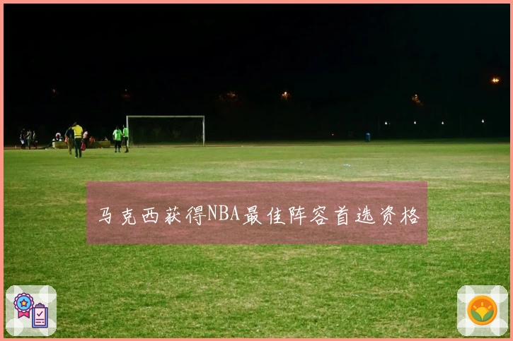 马克西获得NBA最佳阵容首选资格
